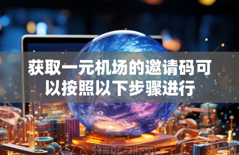 获取一元机场的邀请码可以按照以下步骤进行