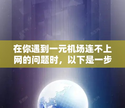 在你遇到一元机场连不上网的问题时，以下是一步步的解决方案