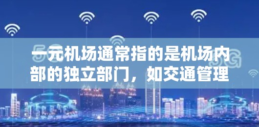一元机场通常指的是机场内部的独立部门，如交通管理部门、eron管理部门、安全管理部门等，这些部门各自独立运营，拥有独立的官网。这些官网通常以专业的格式和功能设计，提供相关信息