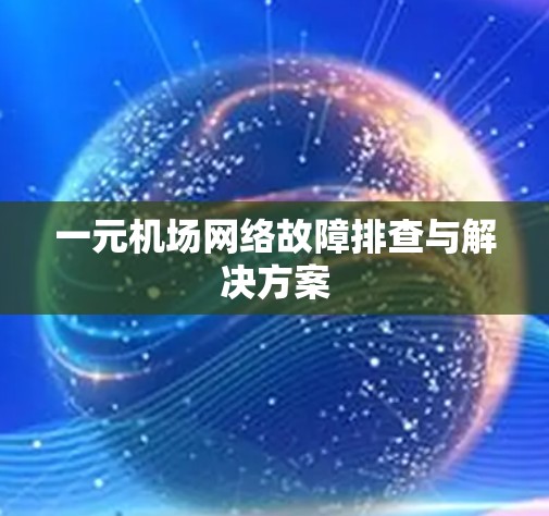 一元机场网络故障排查与解决方案