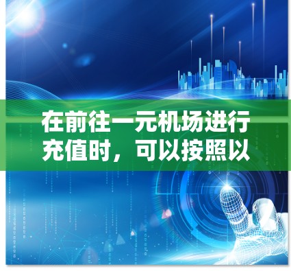 在前往一元机场进行充值时，可以按照以下步骤操作