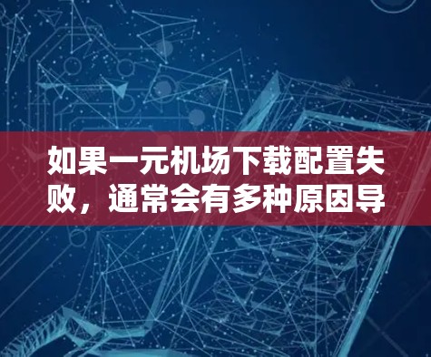 如果一元机场下载配置失败，通常会有多种原因导致，包括程序未安装、配置错误、网络连接问题、软件包未安装等。以下是一些常见问题的解决方案