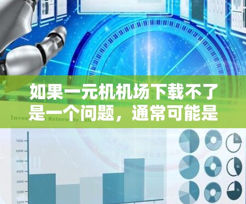 如果一元机机场下载不了是一个问题，通常可能是由于以下原因