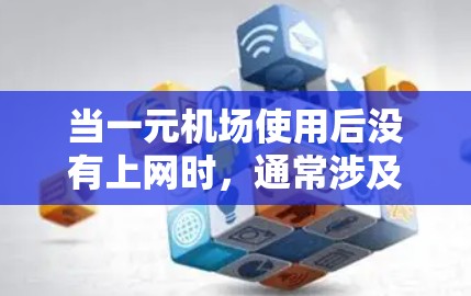当一元机场使用后没有上网时，通常涉及以下几点可能的问题和解决方案