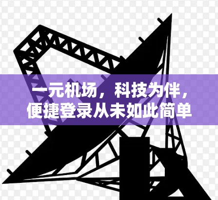 一元机场，科技为伴，便捷登录从未如此简单！