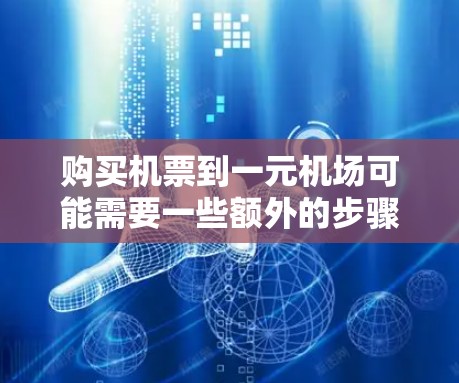 购买机票到一元机场可能需要一些额外的步骤，因为一元机场通常不直接提供机票购买服务，特别是对于非商业目的的机票。以下是一些策略，帮助你顺利购买机票