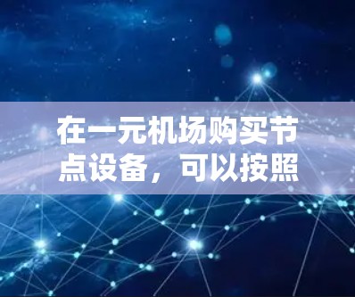 在一元机场购买节点设备，可以按照以下步骤操作