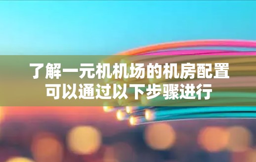 了解一元机机场的机房配置可以通过以下步骤进行 了解一元机机场的机房配置可以通过以下步骤进行