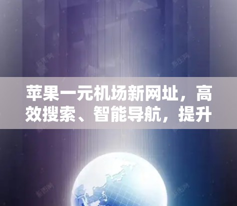 苹果一元机场新网址，高效搜索、智能导航，提升出行体验