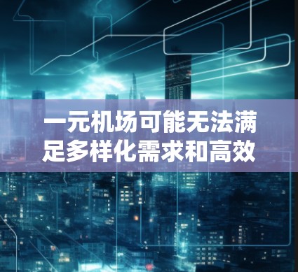 一元机场可能无法满足多样化需求和高效运营的原因包括
