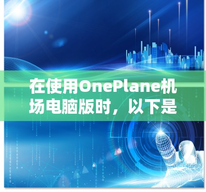 在使用OnePlane机场电脑版时，以下是详细的步骤指南