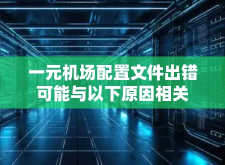 一元机场配置文件出错可能与以下原因相关