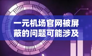 一元机场官网被屏蔽的问题可能涉及多种原因，包括服务器故障、访问者被入侵、安全措施被滥用或技术问题。以下是针对这种情况的详细分析和解决方案