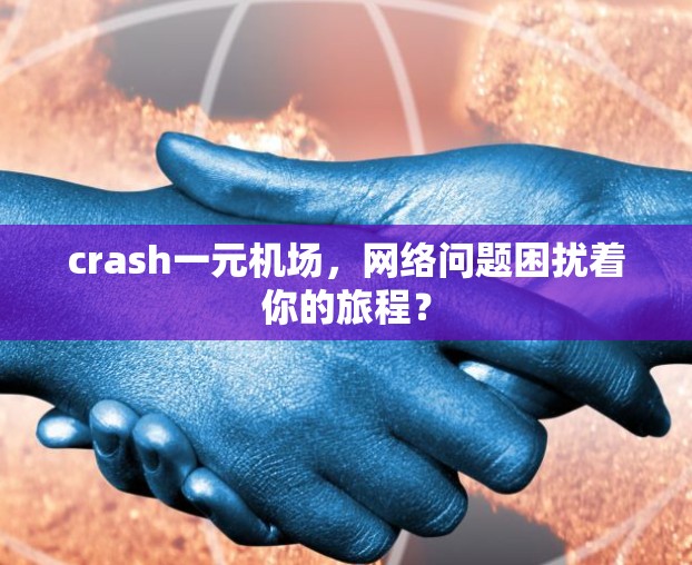 crash一元机场，网络问题困扰着你的旅程？