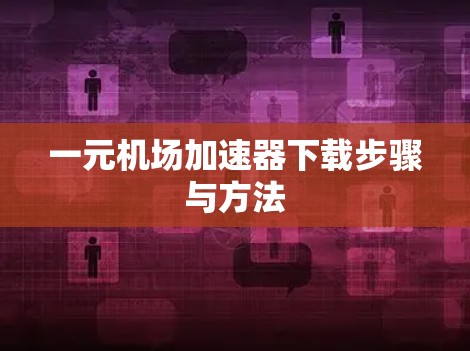 一元机场加速器下载步骤与方法