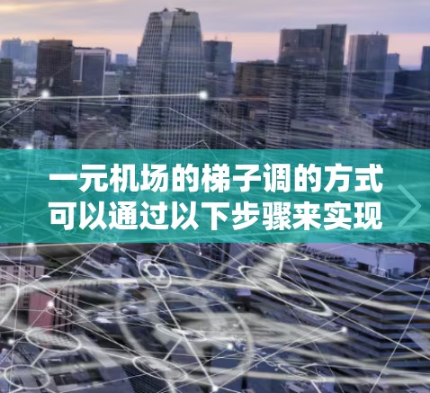 一元机场的梯子调的方式可以通过以下步骤来实现