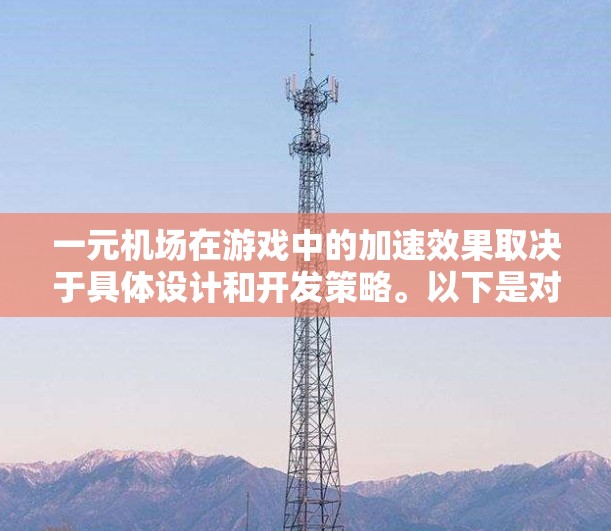一元机场在游戏中的加速效果取决于具体设计和开发策略。以下是对这一问题的分步解释和总结