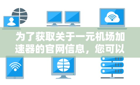 为了获取关于一元机场加速器的官网信息，您可以按照以下步骤进行