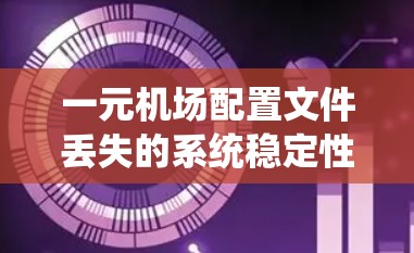 一元机场配置文件丢失的系统稳定性分析与应急处理策略