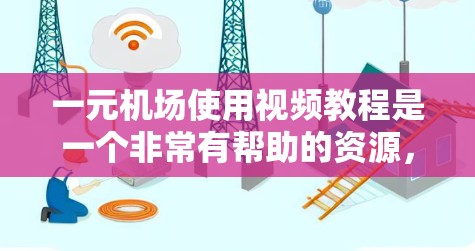 一元机场使用视频教程是一个非常有帮助的资源，可以帮助您顺利完成机场的视频监控和管理。以下是一个详细的教程步骤，您可以根据需要进行调整和补充