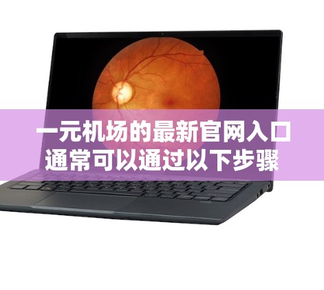 一元机场的最新官网入口通常可以通过以下步骤访问