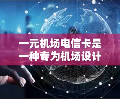 一元机场电信卡是一种专为机场设计的信用卡，旨在方便用户在机场使用现金和电子支付。以下是关于一元机场电信卡的详细信息