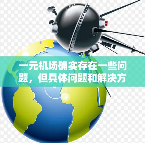 一元机场确实存在一些问题，但具体问题和解决方案需要进一步研究和了解。以下是基于上述思考的详细解答