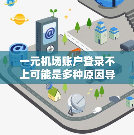 一元机场账户登录不上可能是多种原因导致的，以下是一些可能的原因和解决方法