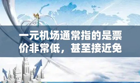 一元机场通常指的是票价非常低，甚至接近免费的机场，或者票价较低但服务优质的机场。以下是一元机场的一些最新消息，具体信息因机场而异，建议提前查询最新动态