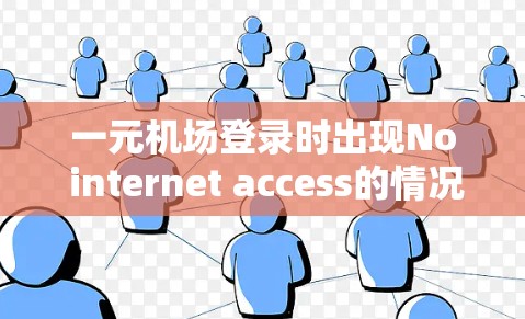 一元机场登录时出现No internet access的情况通常与设备设置或网络稳定性有关。建议以下步骤解决问题