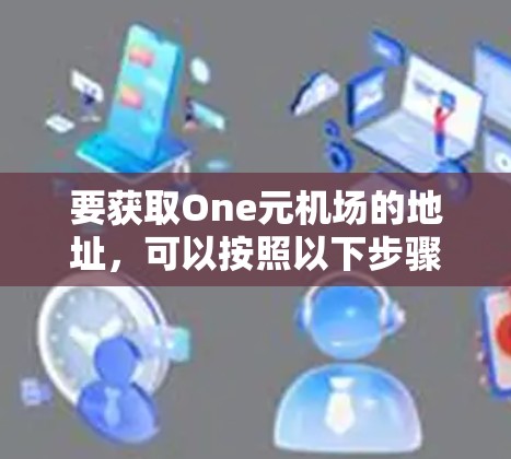 要获取One元机场的地址，可以按照以下步骤进行