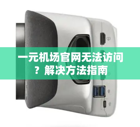 一元机场官网无法访问？解决方法指南