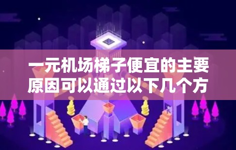 一元机场梯子便宜的主要原因可以通过以下几个方面进行分析