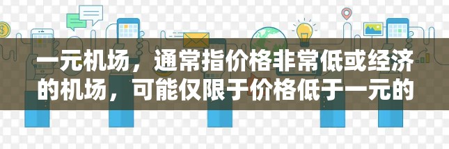 一元机场，通常指价格非常低或经济的机场，可能仅限于价格低于一元的机场。以下是对一元机场的详细分析
