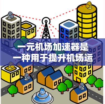 一元机场加速器是一种用于提升机场运行效率的软件工具，帮助机场管理者优化机场设备管理和运营流程。以下是一元机场加速器的使用步骤和方法