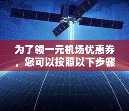 为了领一元机场优惠券，您可以按照以下步骤操作
