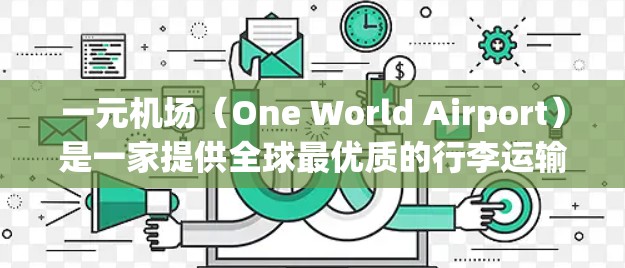 一元机场（One World Airport）是一家提供全球最优质的行李运输服务的机场。为了帮助您方便地订阅一元机场的服务，以下是关于一元机场一键订阅的建议