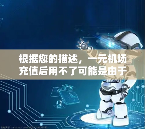 根据您的描述，一元机场充值后用不了可能是由于多种原因，包括但不限于以下几点