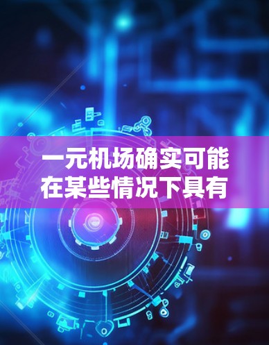 一元机场确实可能在某些情况下具有购买流量的经济价值，但其具体影响因多种因素而异。以下是对这一问题的详细分析