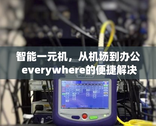 智能一元机，从机场到办公 everywhere的便捷解决方案