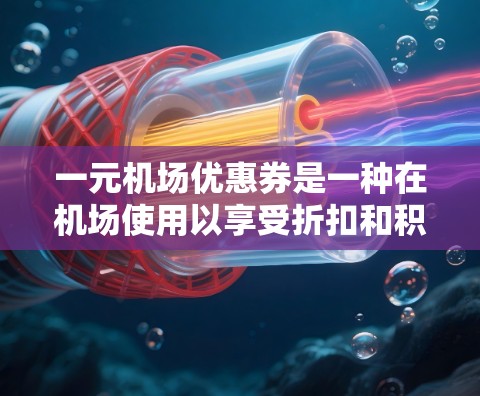 一元机场优惠券是一种在机场使用以享受折扣和积分优惠的途径。以下是领用一元机场优惠券的详细步骤