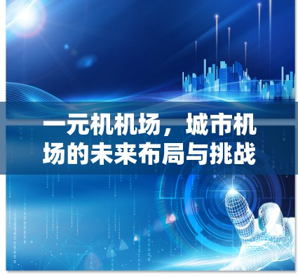 一元机机场，城市机场的未来布局与挑战