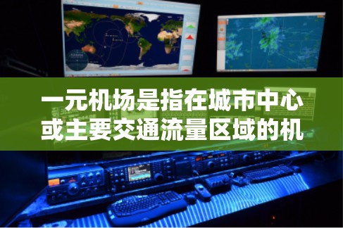 一元机场是指在城市中心或主要交通流量区域的机场,通常以其高效、便利的设施和独特的地理位置而闻名。以下是一元机场的一些特点 一元机场是指在城市中心或主要交通流量区域的机场,通常以其高效、便利的设施和独特的地理位置而闻名。以下是一元机场的一些特点