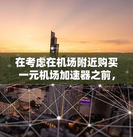 在考虑在机场附近购买一元机场加速器之前，以下几点信息非常重要