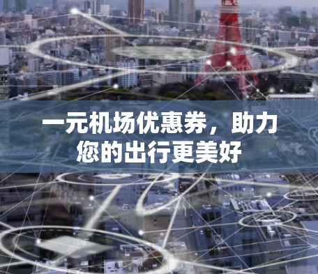 一元机场优惠券，助力您的出行更美好
