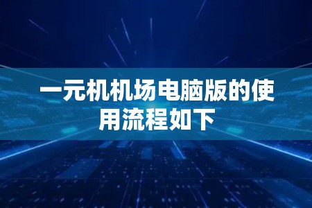 一元机机场电脑版的使用流程如下