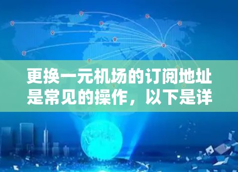 更换一元机场的订阅地址是常见的操作，以下是详细的步骤和建议