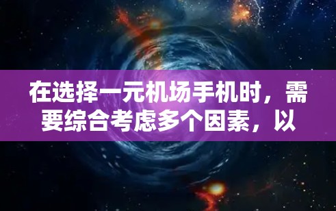 在选择一元机场手机时，需要综合考虑多个因素，以确保在机场使用时既高效又舒适。以下是一个结构化的推荐方案