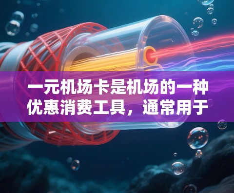 一元机场卡是机场的一种优惠消费工具，通常用于在机场兑换积分或兑换其他类型的优惠券。以下是对一元机场卡的详细介绍