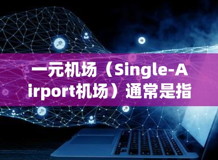 一元机场（Single-Airport机场）通常是指只有一个 runway（runway）的机场，这种设计在某些情况下可能会带来一些挑战，特别是当使用路由器时